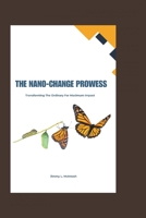 THE NANO-CHANGE PROWESS: Transforming The Ordinary For Maximum Impact B0CLRNQFD1 Book Cover
