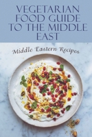 Vegetarian Food Guide To The Middle East: Middle Eastern Recipes: Middle Eastern Cuisine Recipes B09DDZDQ15 Book Cover