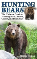 Hunting Bears: The Ultimate Guide to Hunting Black, Brown, Grizzly, and Polar Bears 1620877015 Book Cover