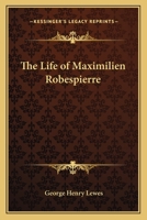 The Life of Maximilien Robespierre: With Extracts from His Unpublished Correspondence 1016399251 Book Cover