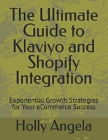 The Ultimate Guide to Klaviyo and Shopify Integration: Exponential Growth Strategies for Your eCommerce Success B0CNFRRV23 Book Cover