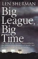 Big League, Big Time: The Birth Of The Arizona Diamondbacks, The Billion-dollar Business Of Sports, And The Power Of The Media In America 0671003437 Book Cover