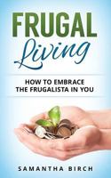 Frugal Living: How to Embrace the Frugalista in You 1539170071 Book Cover