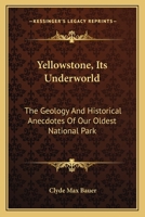 Yellowstone, Its Underworld: The Geology And Historical Anecdotes Of Our Oldest National Park 1162751460 Book Cover