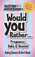 Bleeping Motherhood's Would You Rather: Pregnancy, Baby & Beyond: Perfect for baby showers, mom's night out, playdates and more! 1546578269 Book Cover