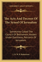The Acts And Decrees Of The Synod Of Jerusalem: Sometimes Called The Council Of Bethlehem, Holden Under Dositheus, Patriarch Of Jerusalem 1430489103 Book Cover