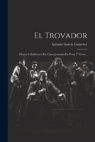 El Trovador: Drama Caballeresco En Cinco Jornadas En Prosa Y Verso... 1021582344 Book Cover