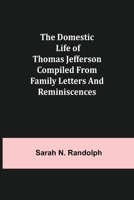 The Domestic Life of Thomas Jefferson Compiled From Family Letters and Reminiscences 9355114087 Book Cover