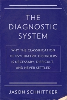 The Diagnostic System: Why the Classification of Psychiatric Disorders Is Necessary, Difficult, and Never Settled 0231178077 Book Cover