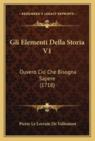 Gli Elementi Della Storia V1: Ouvero Cio' Che Bisogna Sapere (1718) 1166064484 Book Cover