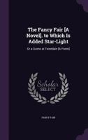 The Fancy Fair [A Novel]. to Which Is Added Star-Light: Or a Scene at Tweedale [A Poem] 1146129491 Book Cover