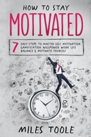 How to Stay Motivated: 7 Easy Steps to Master Self Motivation, Gamification, Willpower, Work Life Balance & Motivate Yourself 1716893763 Book Cover