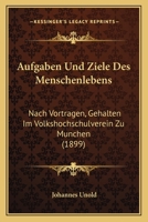 Aufgaben Und Ziele Des Menschenlebens: Nach Vortragen, Gehalten Im Volkshochschulverein Zu Munchen (1899) 1160306702 Book Cover