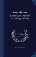 Acres of Ashes; the Story of the Great Fire That Swept Over the City of Jacksonville, Florida, on the Afternoon of Friday, May 3, 1901 .. 1016429789 Book Cover