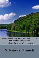 Reexamining the Authenticity of Water Baptism in the New Covenant 1544127103 Book Cover