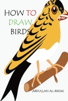 HOW TO DRAW BIRDS: Draw Birds: A Step by Step Way to Draw Birds and many more 1082760196 Book Cover