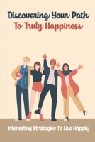 Discovering Your Path To Truly Happiness: Interesting Strategies To Live Happily: How To Overcome The Fear Of Failure B09BZQ2TSP Book Cover