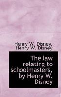 The law relating to schoolmasters, by Henry W. Disney 1115857096 Book Cover