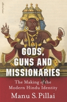 Gods, Guns and Missionaries: The Making of the Modern Hindu Identity 0670093653 Book Cover
