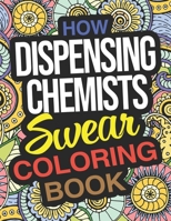 How Dispensing Chemists Swear Coloring Book: A Funny Adult Coloring Book For Dispensing Chemists B08K4NV7Y8 Book Cover