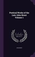 Poetical Works of the Late John Brent; Volume 1 1356427707 Book Cover