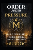 Order Under Pressure: How to Build Discipline, Structure, and Control (The Murdoc Method) B0GWDRXJB3 Book Cover