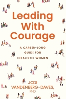Leading with Courage: A Career-Long Guide for Idealistic Women B0FRNDQQ3Q Book Cover