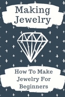 Making Jewelry: How To Make Jewelry For Beginners: How To Make Jewelry B09BGKJ5JJ Book Cover