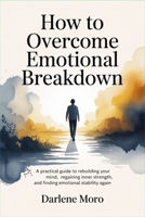 How to Overcome Emotional Breakdown: A Practical Guide to Rebuilding Your Mind, Regaining Inner Strength, and Finding Emotional Stability Again B0GZVBG9Z7 Book Cover