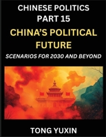 Chinese Politics (Part 15)- China's Political Future, Scenarios for 2030 and Beyond, Demographic, Technological, and Global Pathways in an Age of ... the New Global Order: Principles and Progress B0FYMYHKYH Book Cover