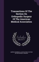 Transactions Of The Section On Orthopedic Surgery Of The American Medical Association 1286576431 Book Cover