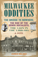 Milwaukee Oddities: The Bridge to Nowhere, the Rise of the Sewer Socialists, the Lion in the Library & More 1467155861 Book Cover