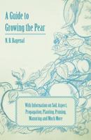 A Guide to Growing the Pear with Information on Soil, Aspect, Propagation, Planting, Pruning, Manuring and Much More 1446537471 Book Cover