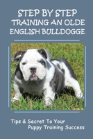 Step By Step Training An Olde English Bulldogge: Tips & Secret To Your Puppy Training Success: How To Solve Your Dog'S Separation Anxiety B09BY5VW6V Book Cover