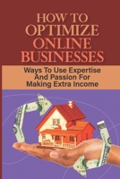 How To Optimize Online Businesses: Ways To Use Expertise And Passion For Making Extra Income: Passive Income B09CKJR1KC Book Cover