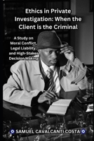 Ethics in Private Investigation: When the Client is the Criminal: A Study on Moral Conflict, Legal Liability, and High-Stakes Decision Making B0FG1FNLJD Book Cover