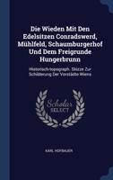 Die Wieden Mit Den Edelsitzen Conradswerd, Mühlfeld, Schaumburgerhof Und Dem Freigrunde Hungerbrunn: Historisch-topograph. Skizze Zur Schilderung Der Vorstädte Wiens 102264467X Book Cover