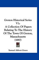 Groton Historical Series V1: A Collection Of Papers Relating To The History Of The Town Of Groton, Massachusetts 1166623904 Book Cover