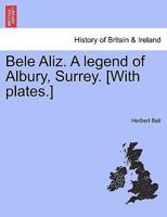 Bele Aliz. A legend of Albury, Surrey. [With plates.] 1241085404 Book Cover