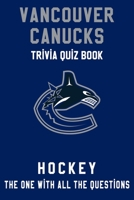 Vancouver Canucks Trivia Quiz Book - Hockey - The One With All The Questions: NHL Hockey Fan - Gift for fan of Vancouver Canucks B0863TPY89 Book Cover