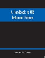 A Handbook to Old Testament Hebrew: Containing an Elementary Grammar of the Language, With Reading Lessons, Notes On Many Scripture Passages, and Copious Exercises 9354214673 Book Cover