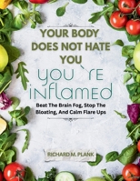 Your Body Does Not Hate You, You’re Inflamed: Beat The Brain Fog, Stop The Bloating, And Calm Flare Ups B0F8VWL5RC Book Cover