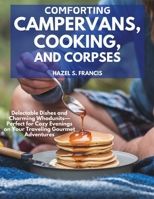 COMFORTING CAMPERVANS, COOKING, AND CORPSES: Delectable Dishes and Charming Whodunits—Perfect for Cozy Evenings on Your Traveling Gourmet Adventures B0DSK9VGZL Book Cover