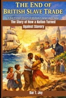 THE END OF BRITISH SLAVE TRADE A Kid-Friendly History of Abolition, Courage, and Change: The Story of How a Nation Turned Against Slavery B0GBFJJ4K6 Book Cover