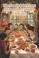 The Family Plot Feast: 95 Inspired Culinary Creations B0CRKWMX4L Book Cover