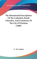 The Monumental Inscriptions Of The Cathedral, Parish Churches, And Cemeteries Of The City Of Durham 1165608162 Book Cover