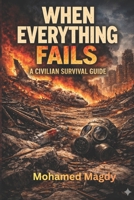 When Everything Fails: A Civilian Survival Guide - A Practical Survival Guide for Civilians in War, Crisis, Collapse & Emergency Situations B0GWTXLDBX Book Cover