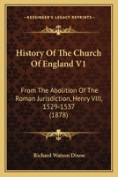 History Of The Church Of England V1: From The Abolition Of The Roman Jurisdiction, Henry VIII, 1529-1537 1164672908 Book Cover