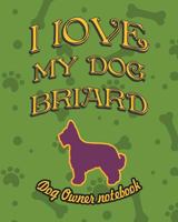 I Love My Dog Briard - Dog Owner Notebook: Doggy Style Designed Pages for Dog Owner's to Note Training Log and Daily Adventures. 1726787354 Book Cover