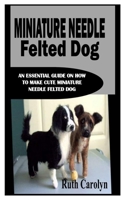 MINIATURE NEEDLE FELTED DOG: An Essential Guide on How to Make Cute Miniature Needle Felted Dog null Book Cover